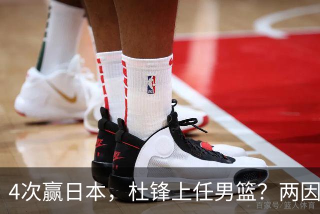 4次赢日本，杜锋上任男篮？两因素关键，曾主动请缨，曾大胜33分